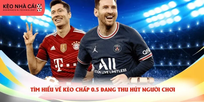 Tìm hiểu về kèo chấp 0.5 đang thu hút người chơi